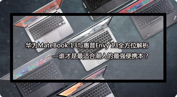 热门笔记本横评：华为MateBook13对比惠普Envy13，哪款好一看便知